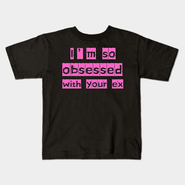 i'm so obsessed with your ex Kids T-Shirt by badrhijri